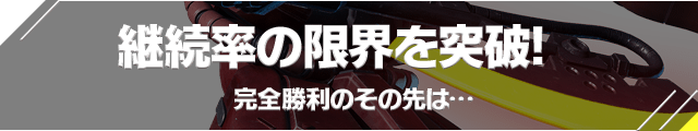 継続率の限界を突破! 完全勝利のその先は…