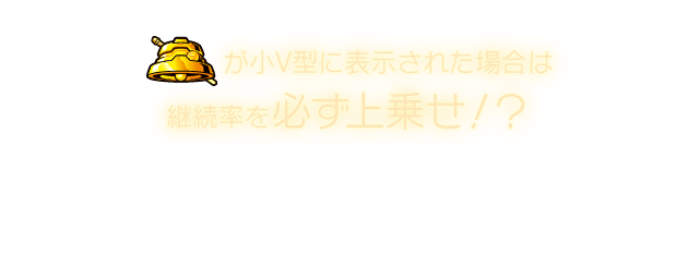ベル が小V型に表示された場合は継続率を必ず上乗せ！？