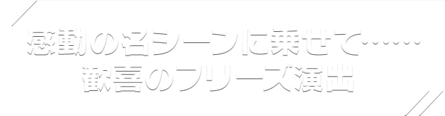 感動の名シーンに乗せて…… 歓喜のフリーズ演出